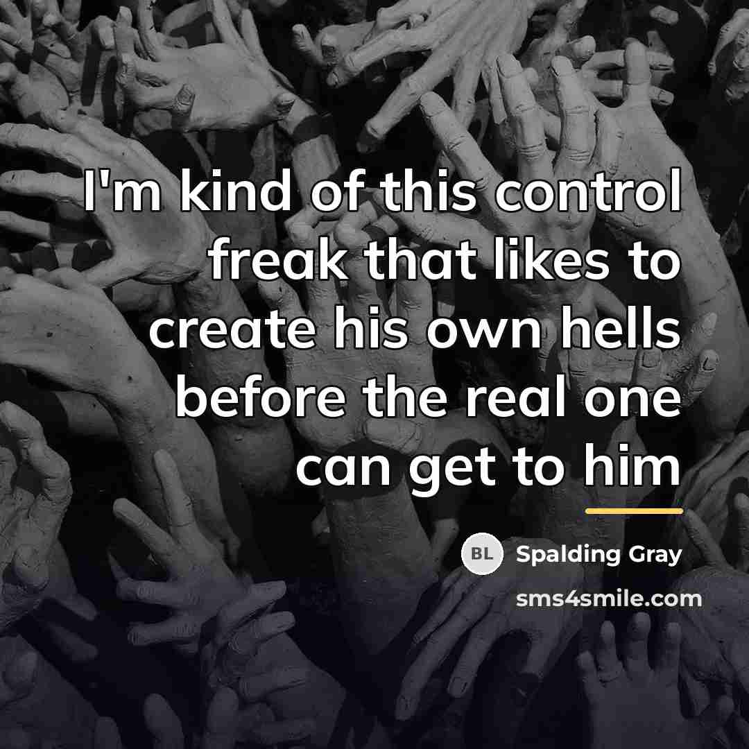 “I'm kind of this control freak that likes to create…” quote by Spalding Gray