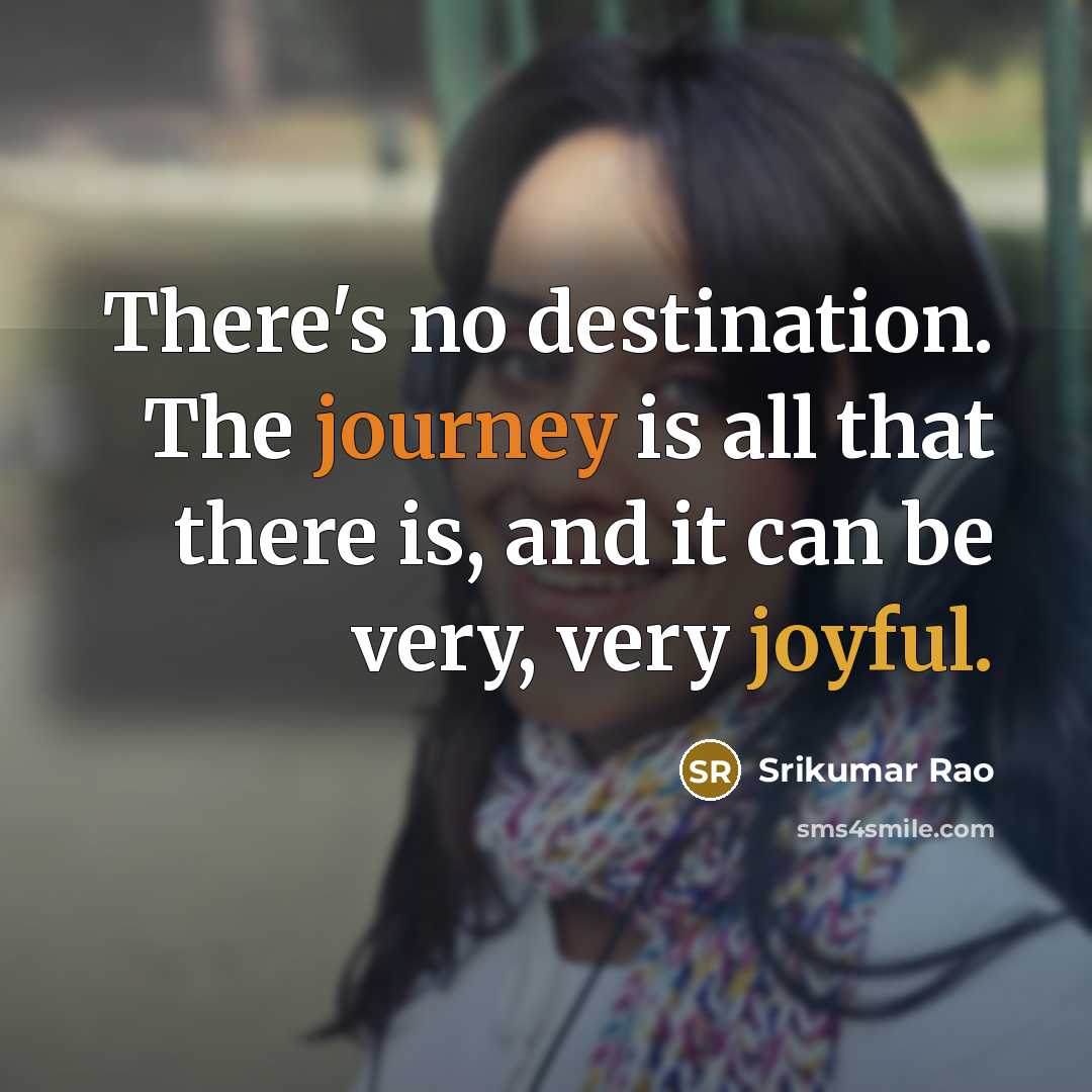 “There's no destination. The journey is all that there is,…” quote by Srikumar Rao