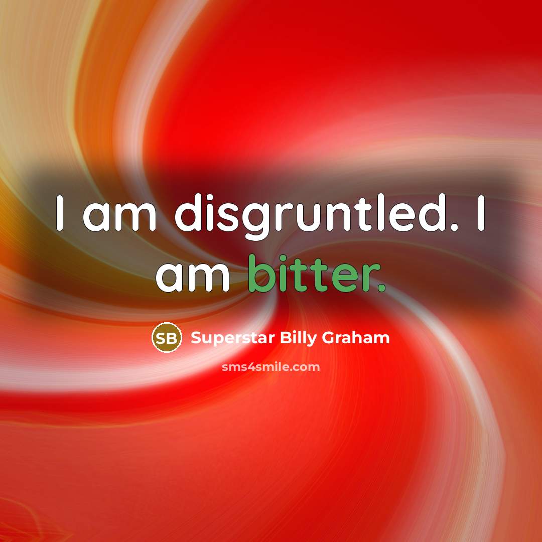 “I am disgruntled. I am bitter.…” quote by Superstar Billy Graham