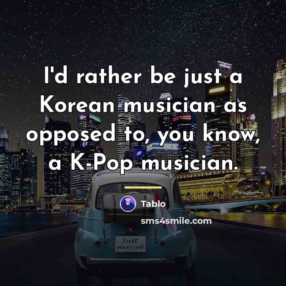 “I'd rather be just a Korean musician as opposed to,…” quote by Tablo