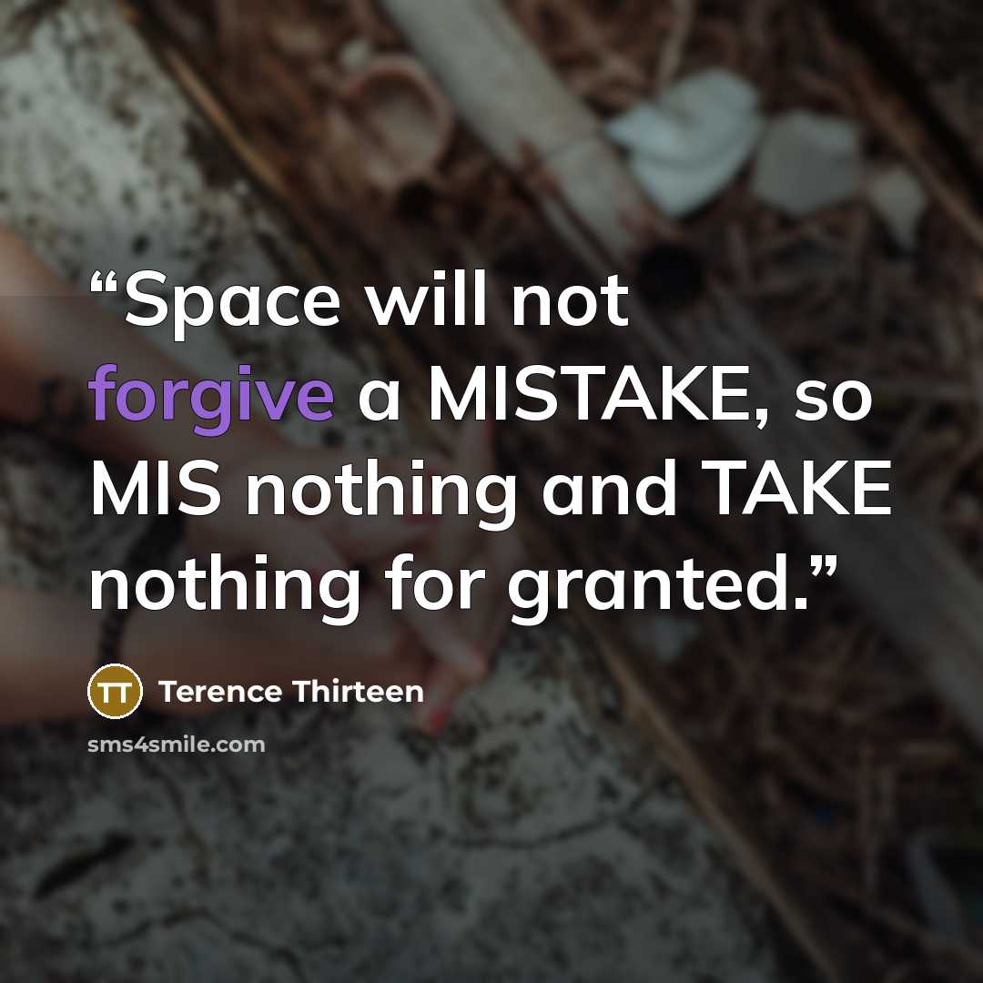 “Space will not forgive a MISTAKE, so MIS nothing and TAKE nothing for granted.” quote by Terence Thirteen