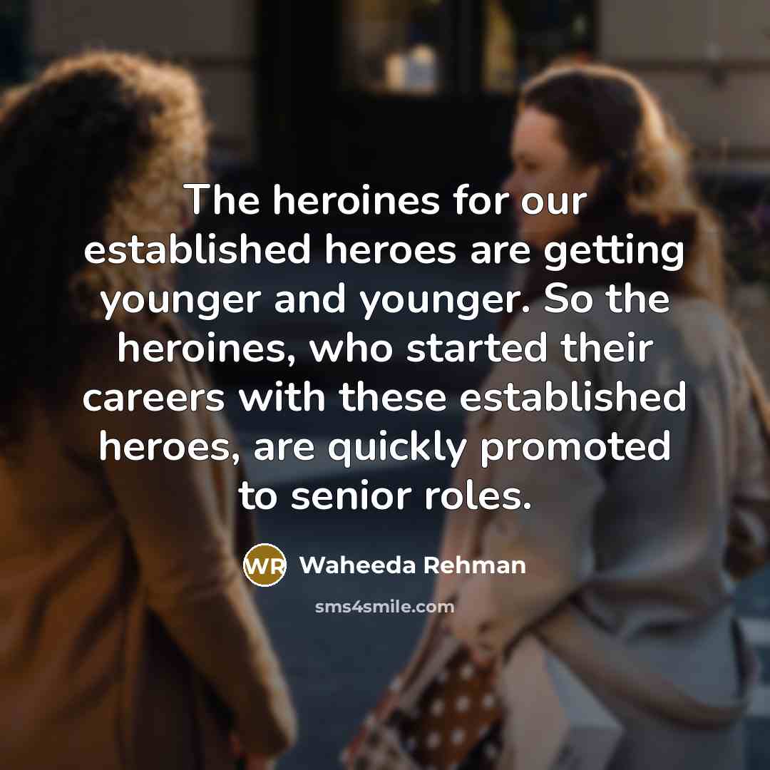 “The heroines for our established heroes are getting younger and…” quote by Waheeda Rehman