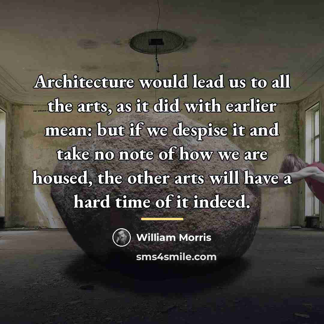 “Architecture would lead us to all the arts, as it…” quote by William Morris