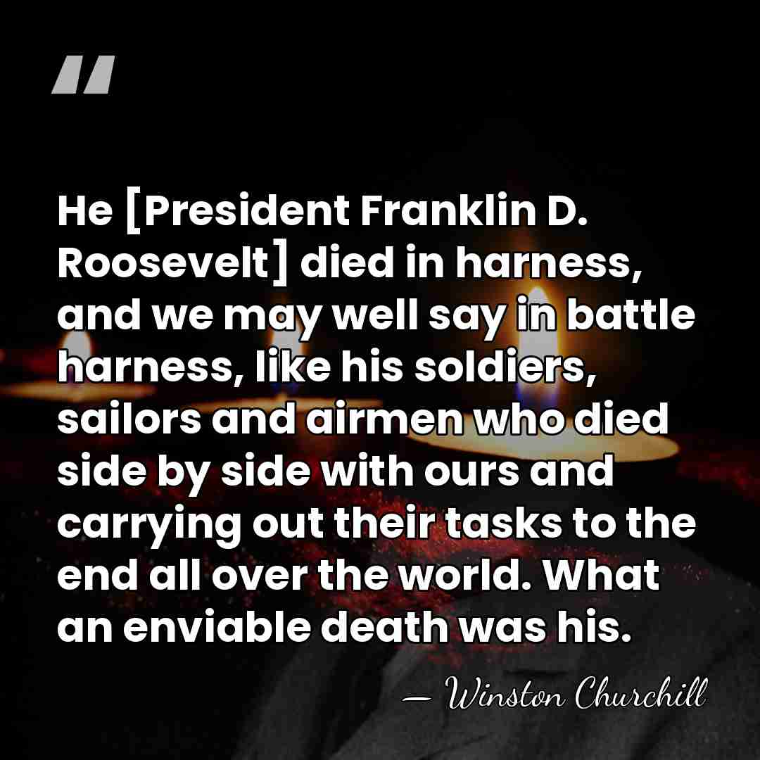 He [President Franklin D. Roosevelt] died in harness, and we may well&hellip; - Winston Churchill