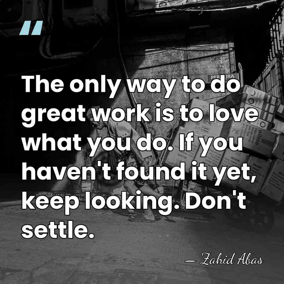 The only way to do great work is to love what you&hellip; - Zahid Abas