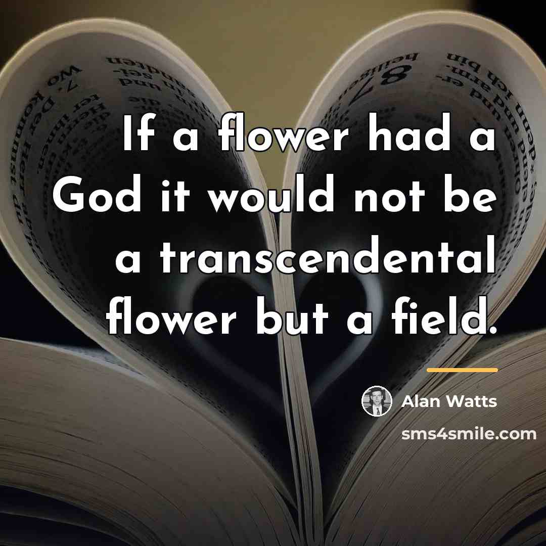 “If a flower had a God it would not be…” quote by Alan Watts
