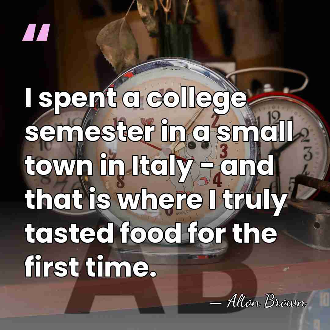 I spent a college semester in a small town in Italy -&hellip; - Alton Brown