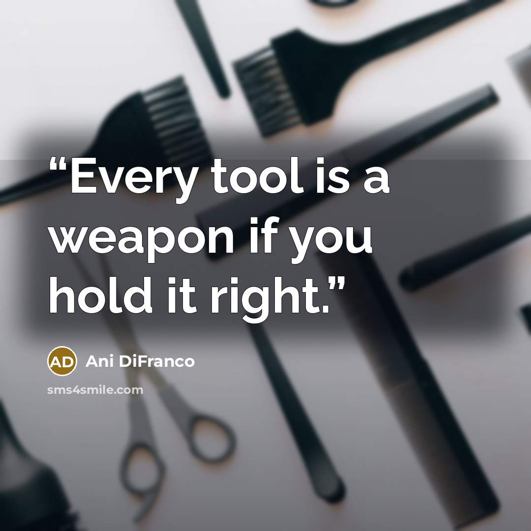 “Every tool is a weapon if you hold it right.” quote by Ani DiFranco