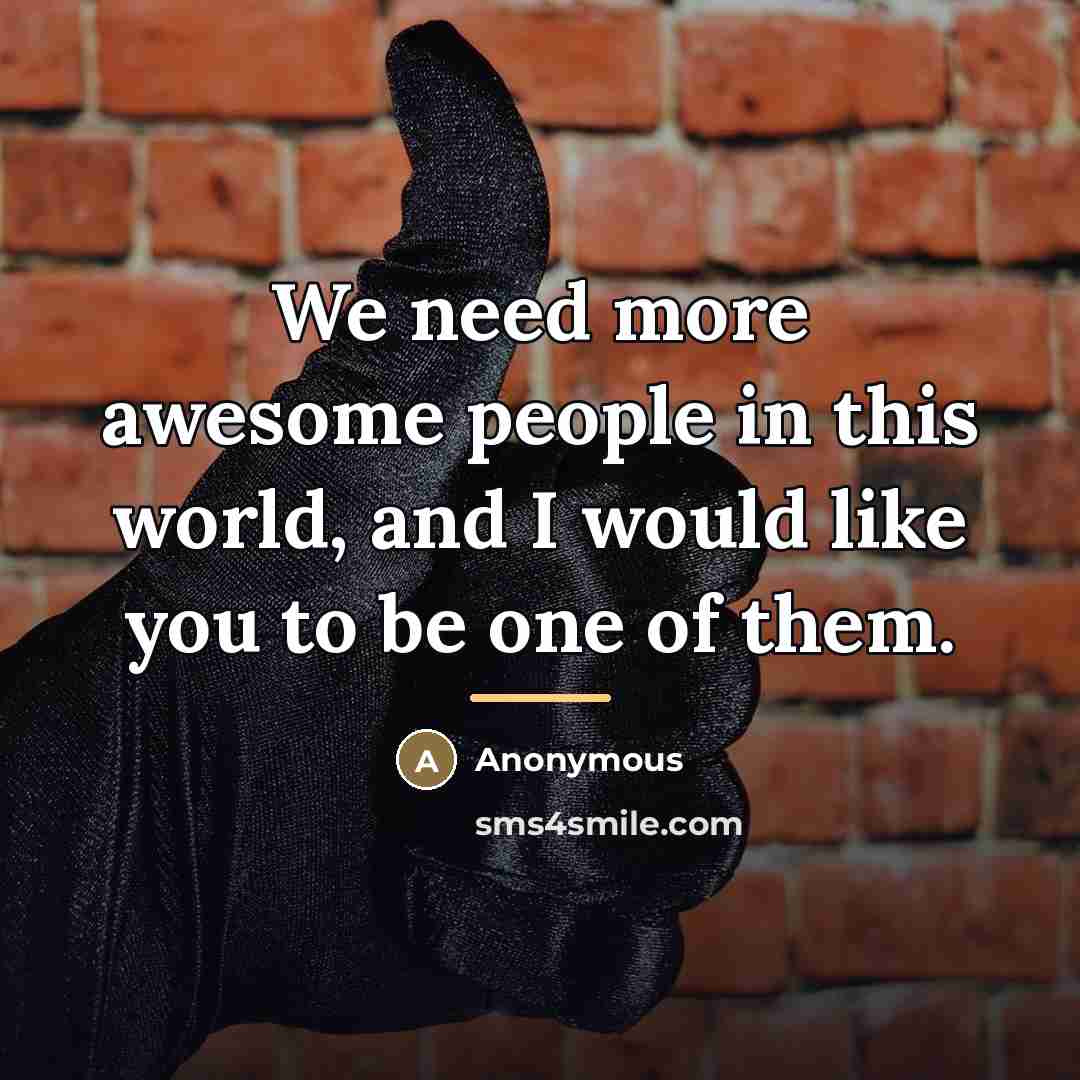 “We need more awesome people in this world, and I…” quote by Anonymous