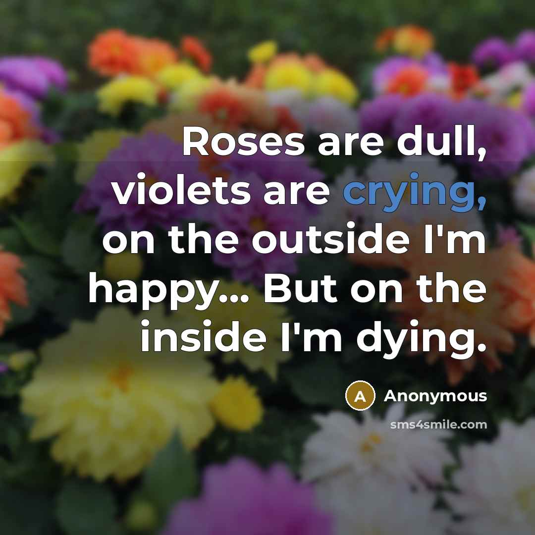 “Roses are dull, violets are crying, on the outside I'm…” quote by Anonymous