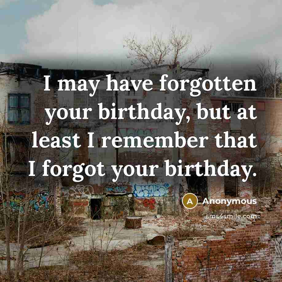 “I may have forgotten your birthday, but at least I…” quote by Anonymous