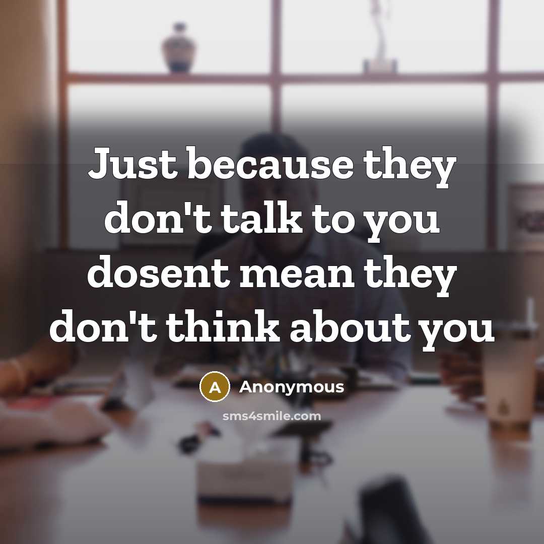 “Just because they don't talk to you dosent mean they…” quote by Anonymous