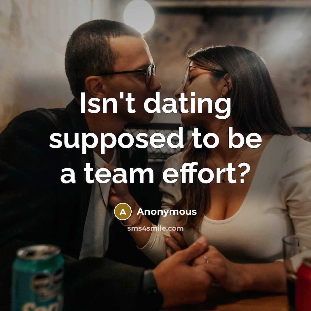 “Isn't dating supposed to be a team effort?…” quote by Anonymous