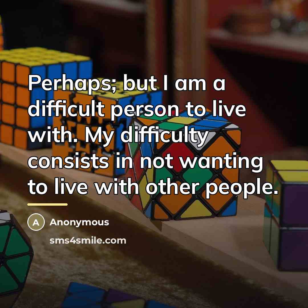 “Perhaps; but I am a difficult person to live with.…” quote by Anonymous