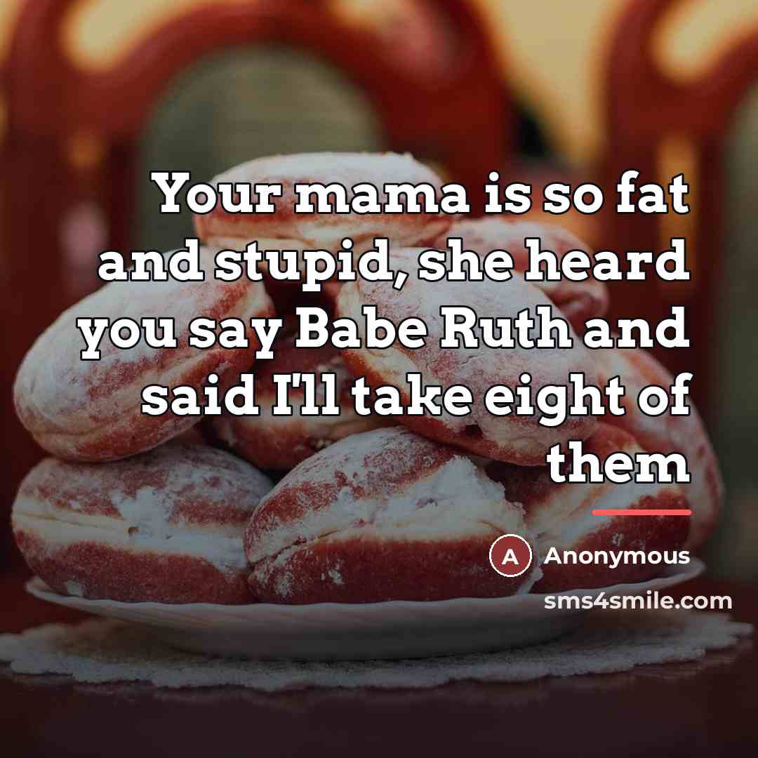 “Your mama is so fat and stupid, she heard you…” quote by Anonymous