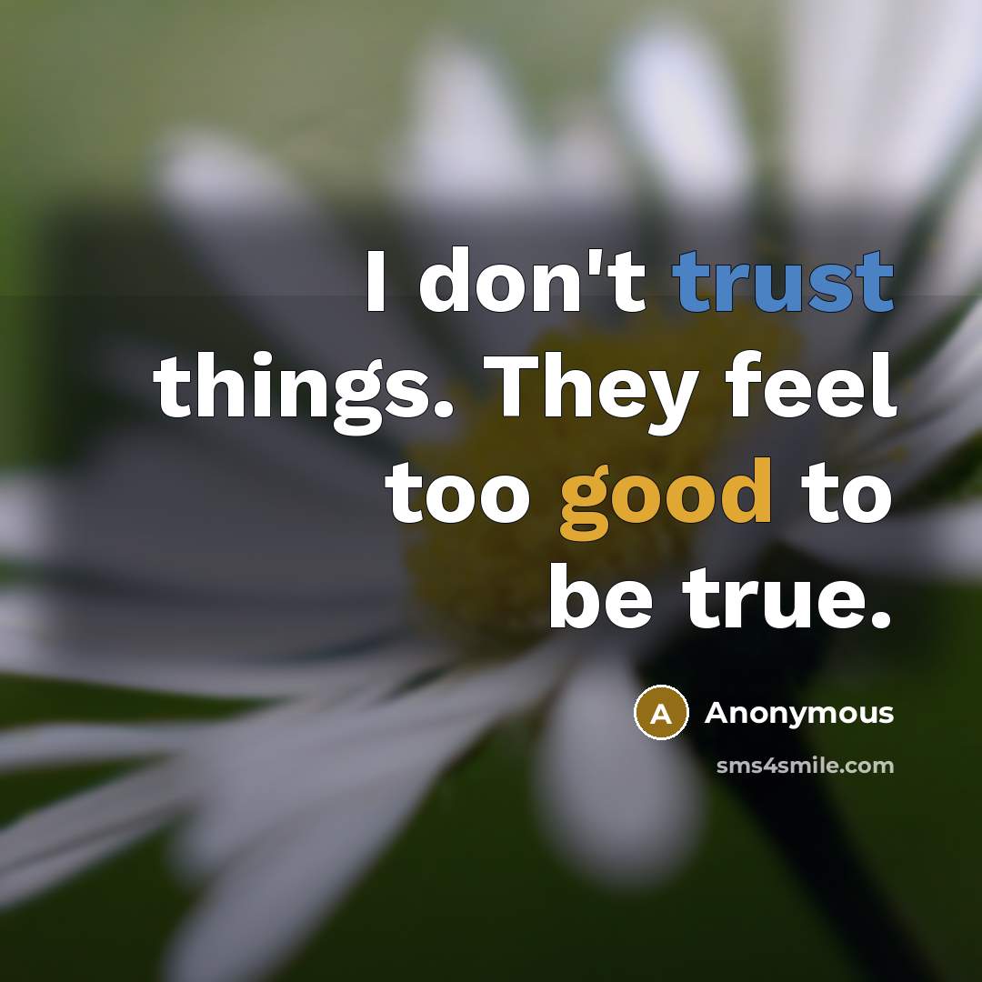 “I don't trust things. They feel too good to be true.” quote by Anonymous