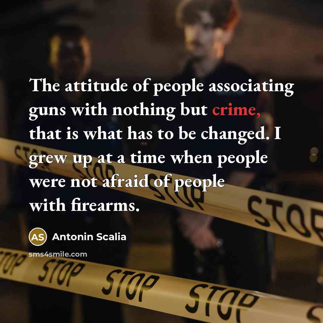 “The attitude of people associating guns with nothing but crime,…” quote by Antonin Scalia