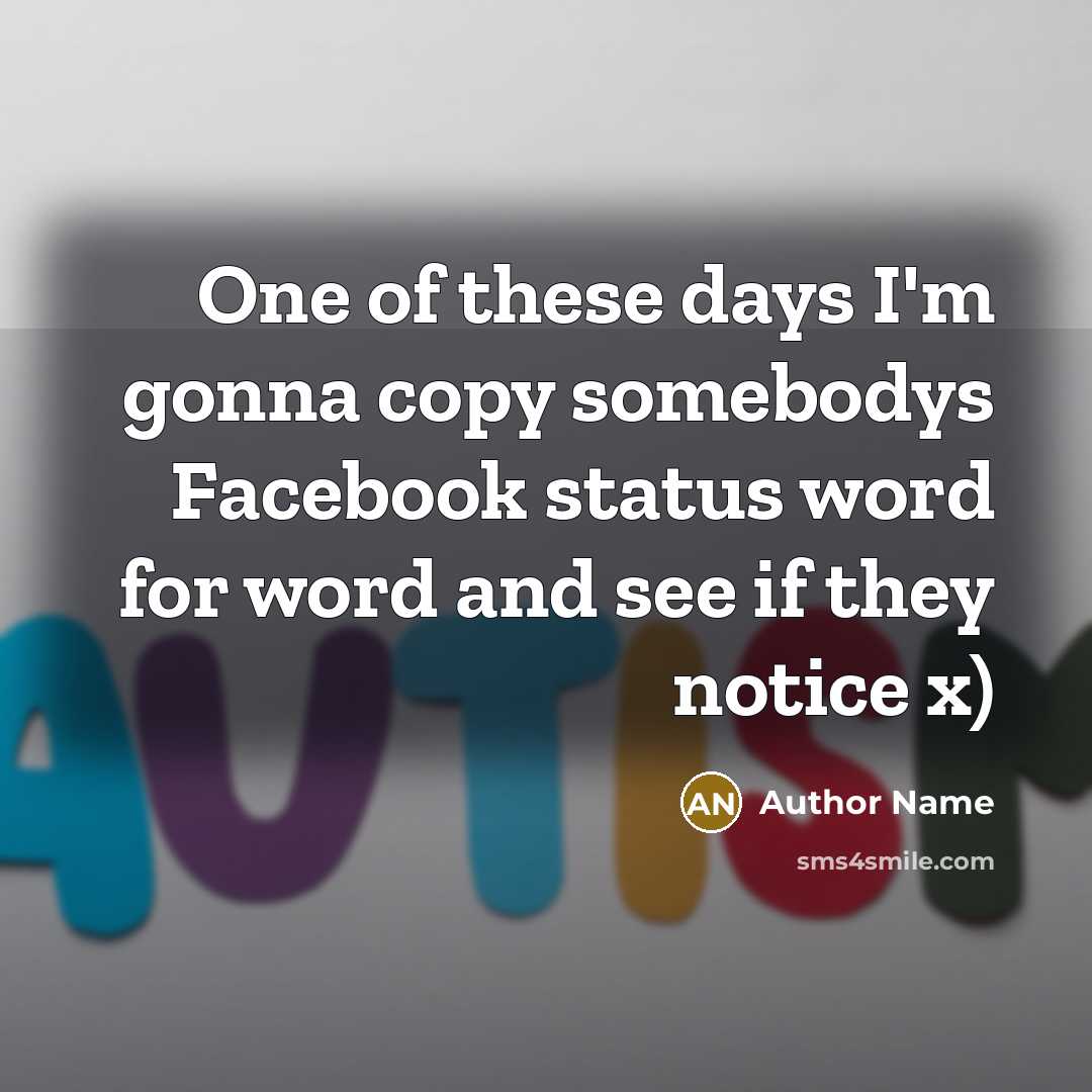 “One of these days I'm gonna copy somebodys Facebook status word for word and see if they notice x)” quote by Author Name
