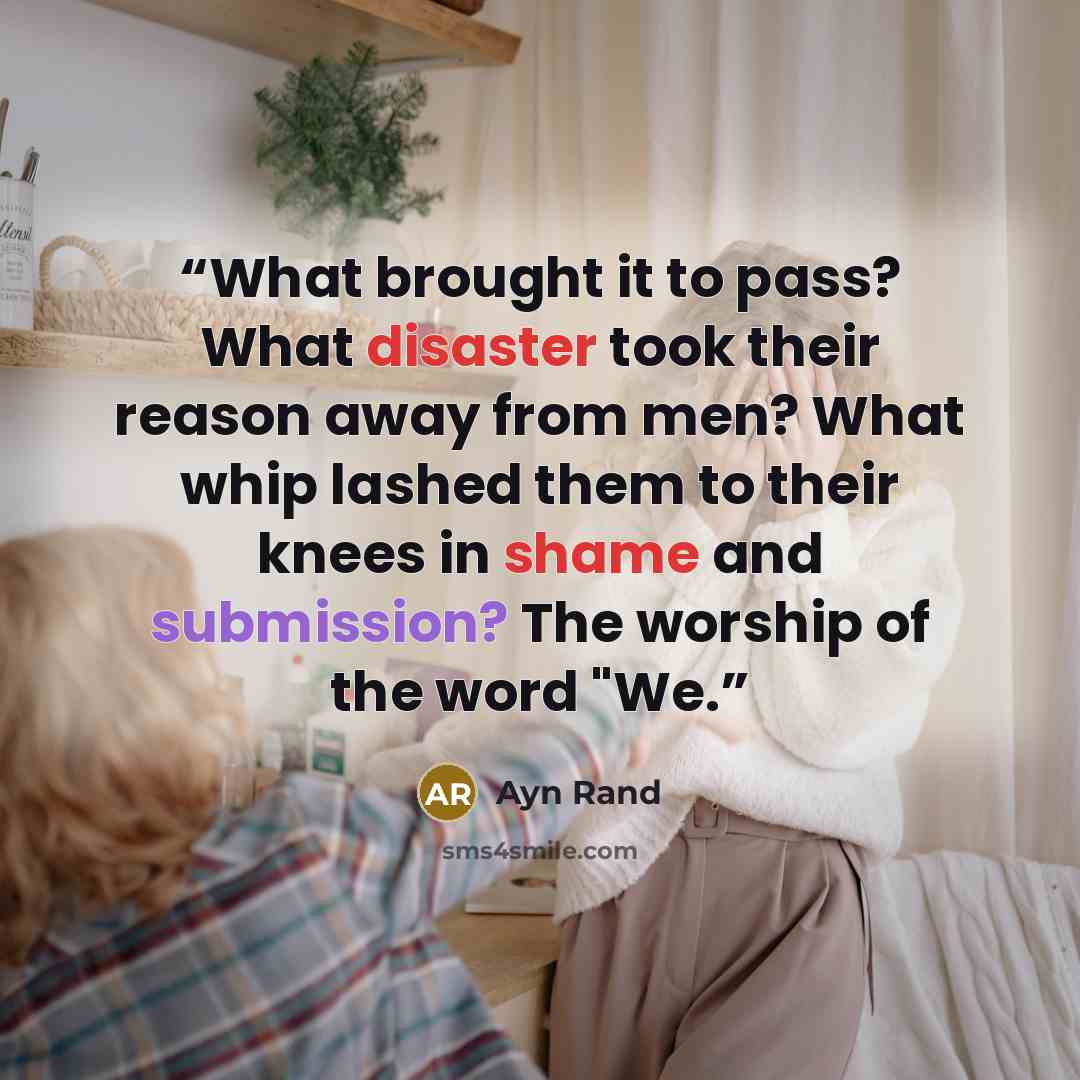 “What brought it to pass? What disaster took their reason away from men? What whip lashed them to their knees in shame and submission? The worship of the word "We.” quote by Ayn Rand