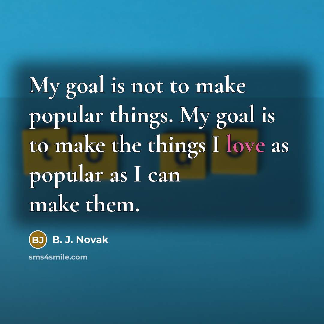 “My goal is not to make popular things. My goal…” quote by B. J. Novak