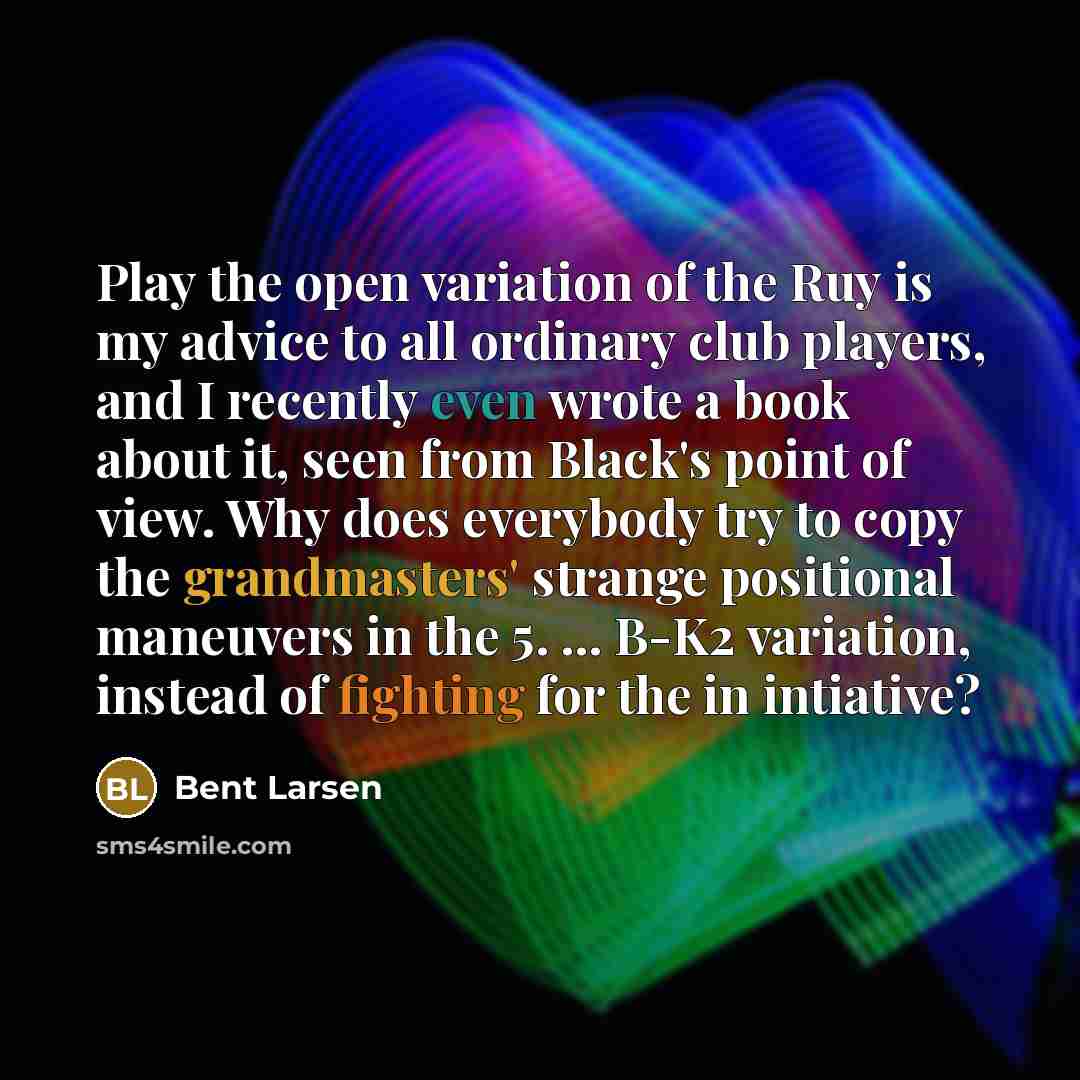 “Play the open variation of the Ruy is my advice…” quote by Bent Larsen