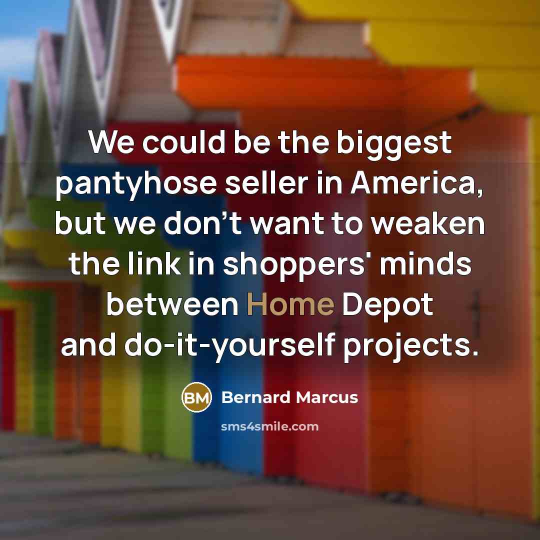 “We could be the biggest pantyhose seller in America, but…” quote by Bernard Marcus