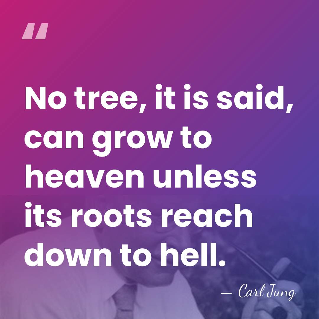 No tree, it is said, can grow to heaven unless its roots&hellip; - Carl Jung