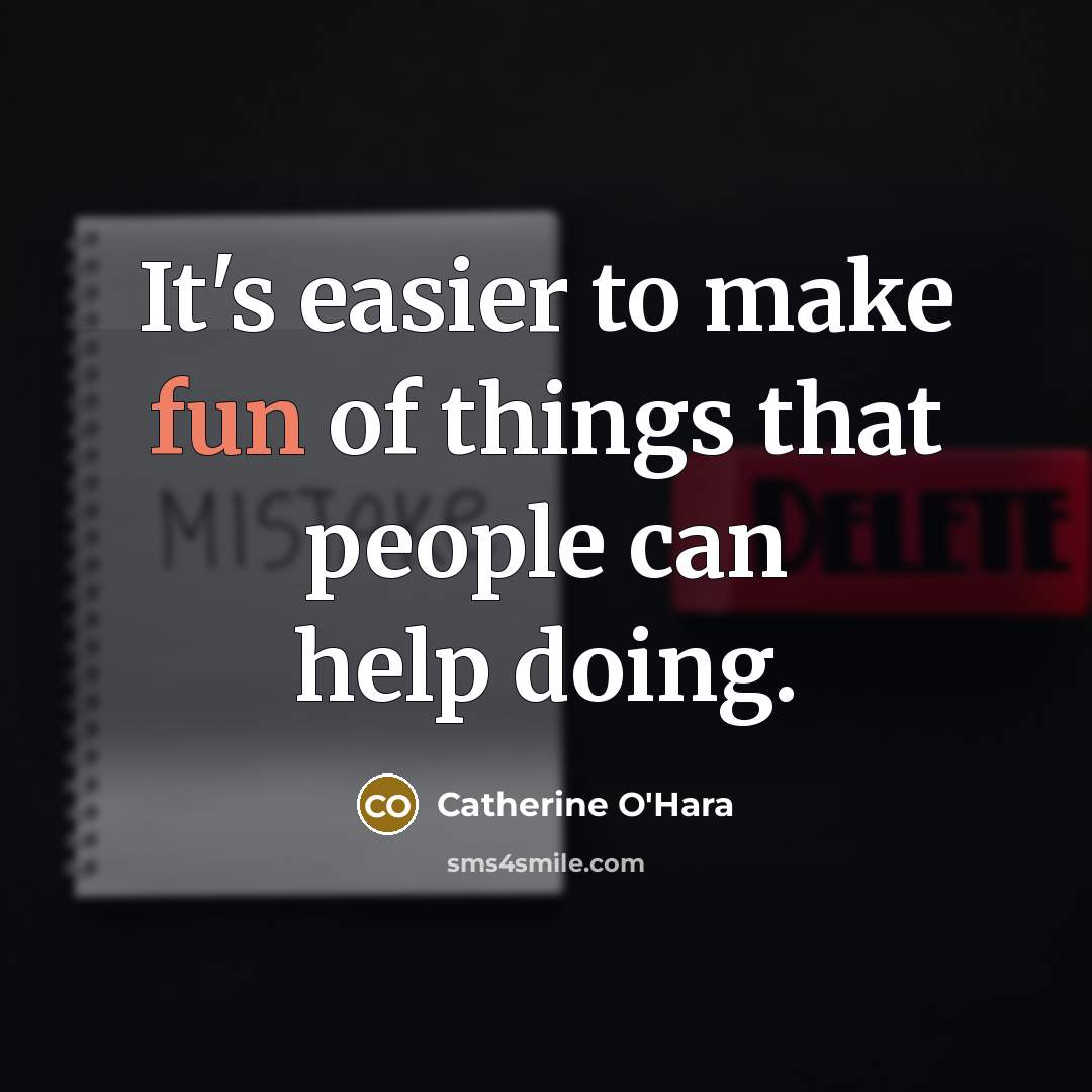 “It's easier to make fun of things that people can help doing.” quote by Catherine O'Hara