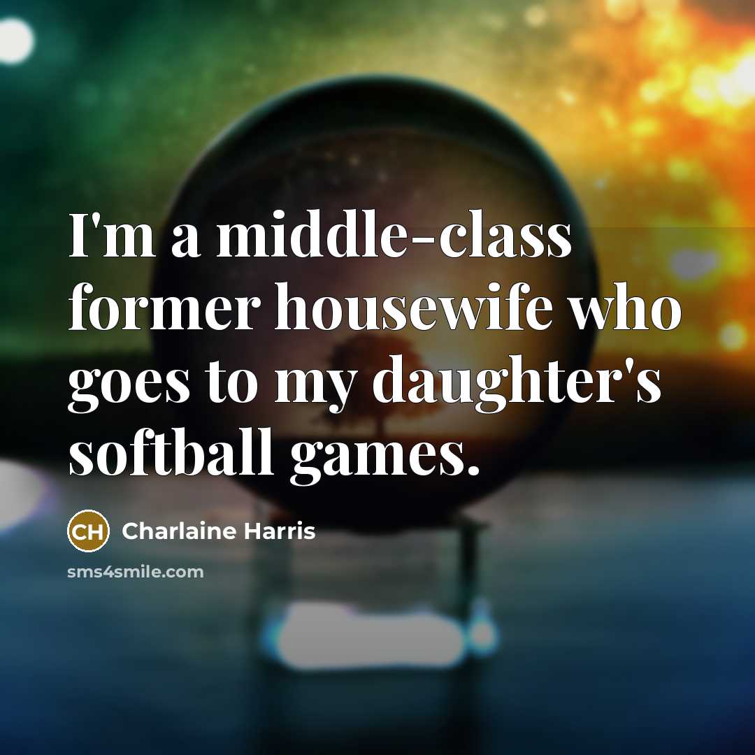 “I'm a middle-class former housewife who goes to my daughter's…” quote by Charlaine Harris