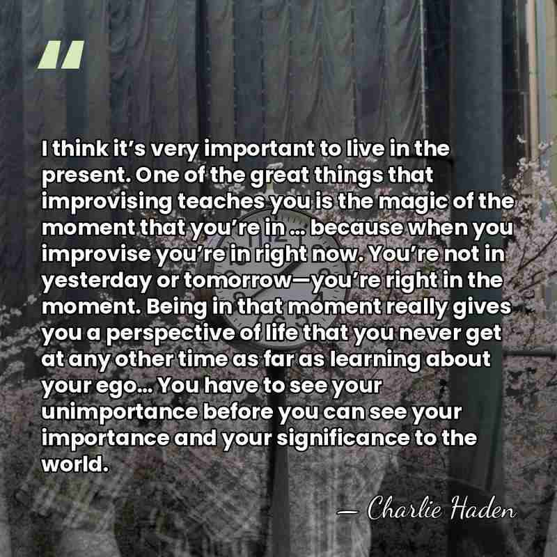 I think it’s very important to live in the present. One of&hellip; - Charlie Haden