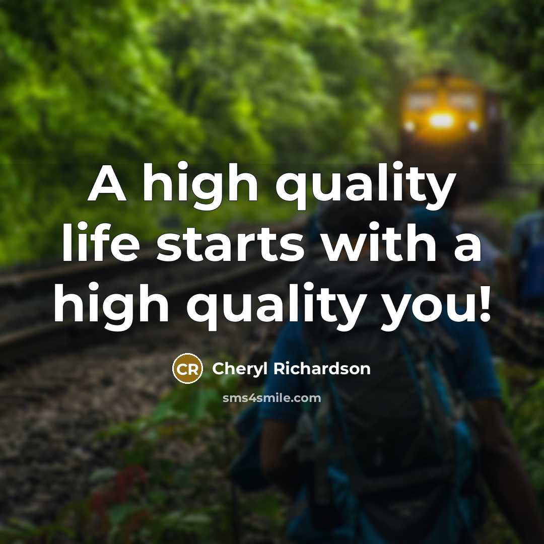 “A high quality life starts with a high quality you!…” quote by Cheryl Richardson