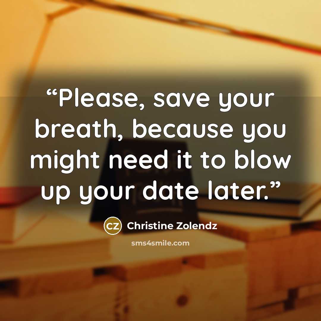 “Please, save your breath, because you might need it to blow up your date later.” quote by Christine Zolendz