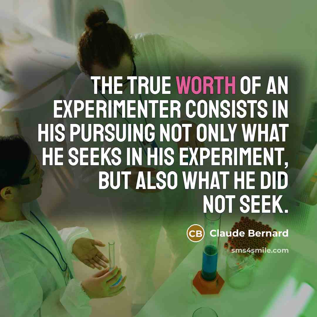 “The true worth of an experimenter consists in his pursuing…” quote by Claude Bernard