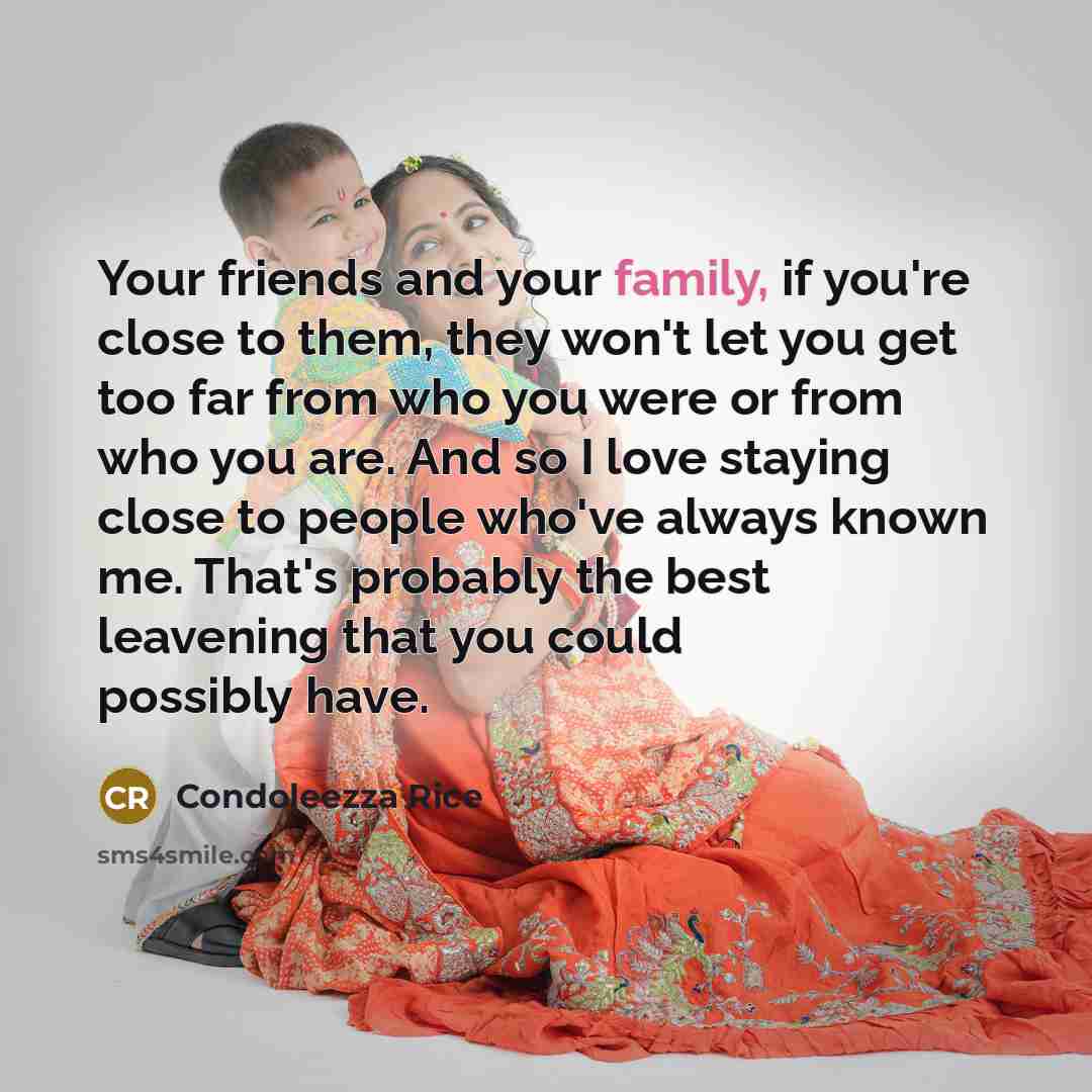 “Your friends and your family, if you're close to them,…” quote by Condoleezza Rice