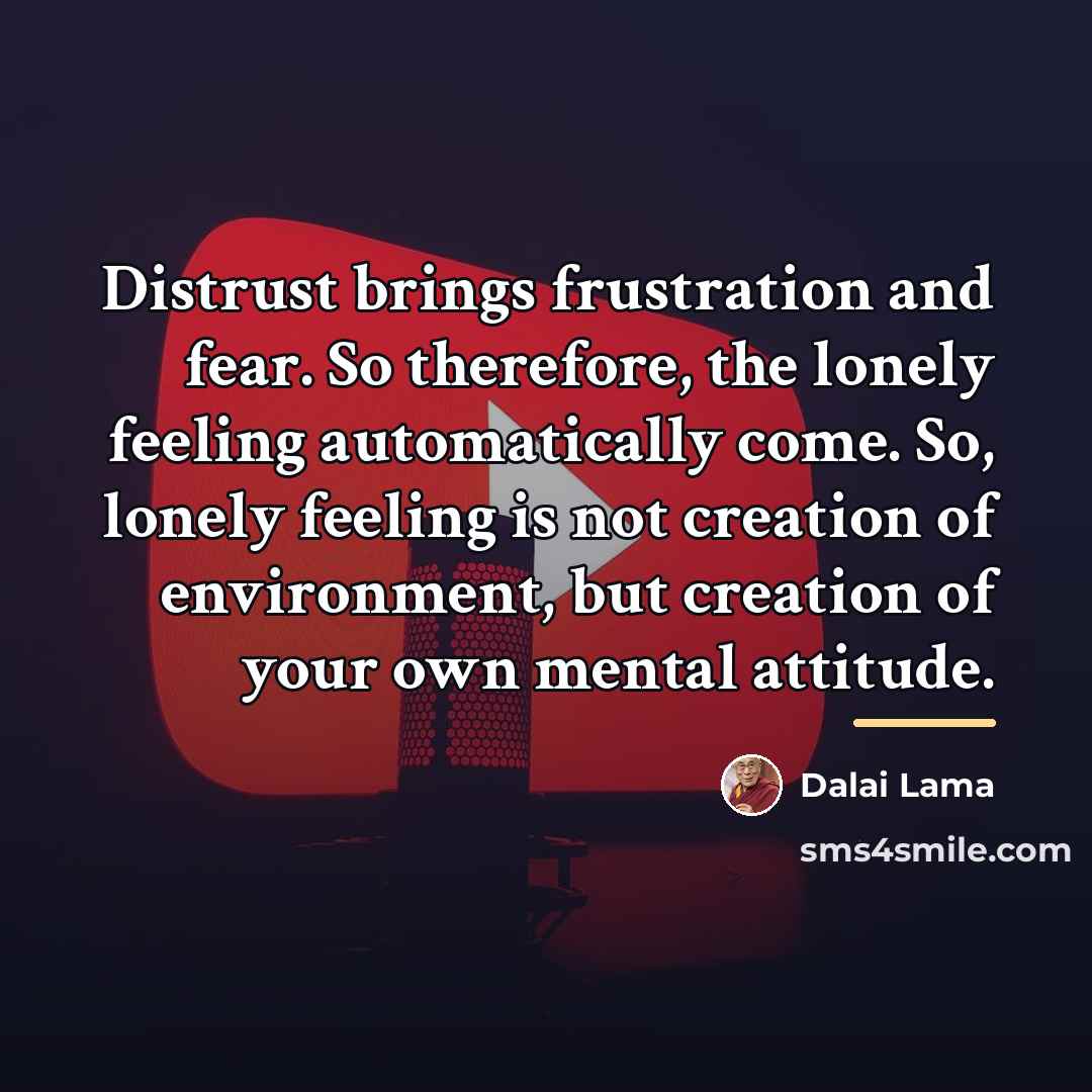 “Distrust brings frustration and fear. So therefore, the lonely feeling…” quote by Dalai Lama