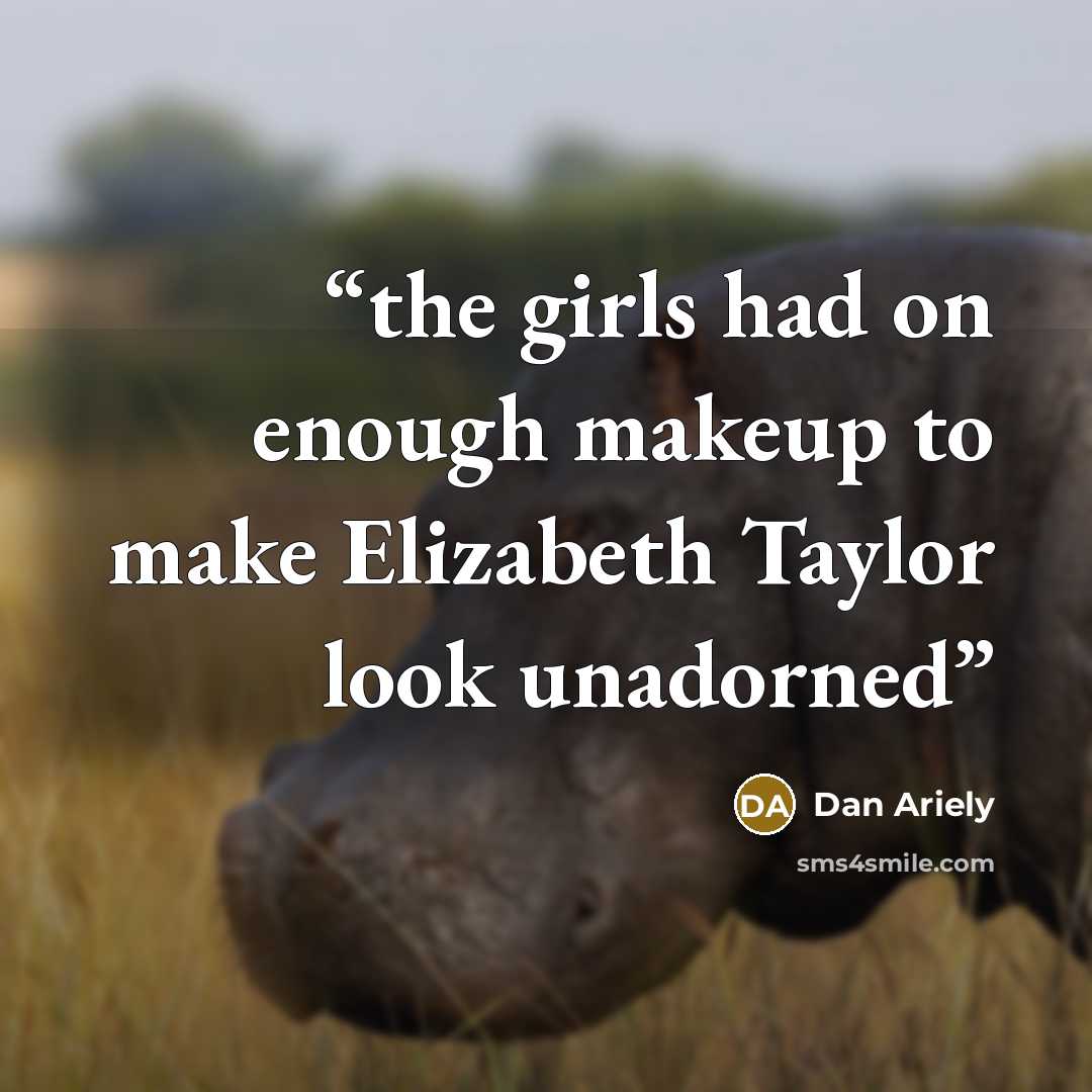 “the girls had on enough makeup to make Elizabeth Taylor look unadorned” quote by Dan Ariely