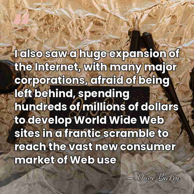 I also saw a huge expansion of the Internet, with many major&hellip; - Dave Barry