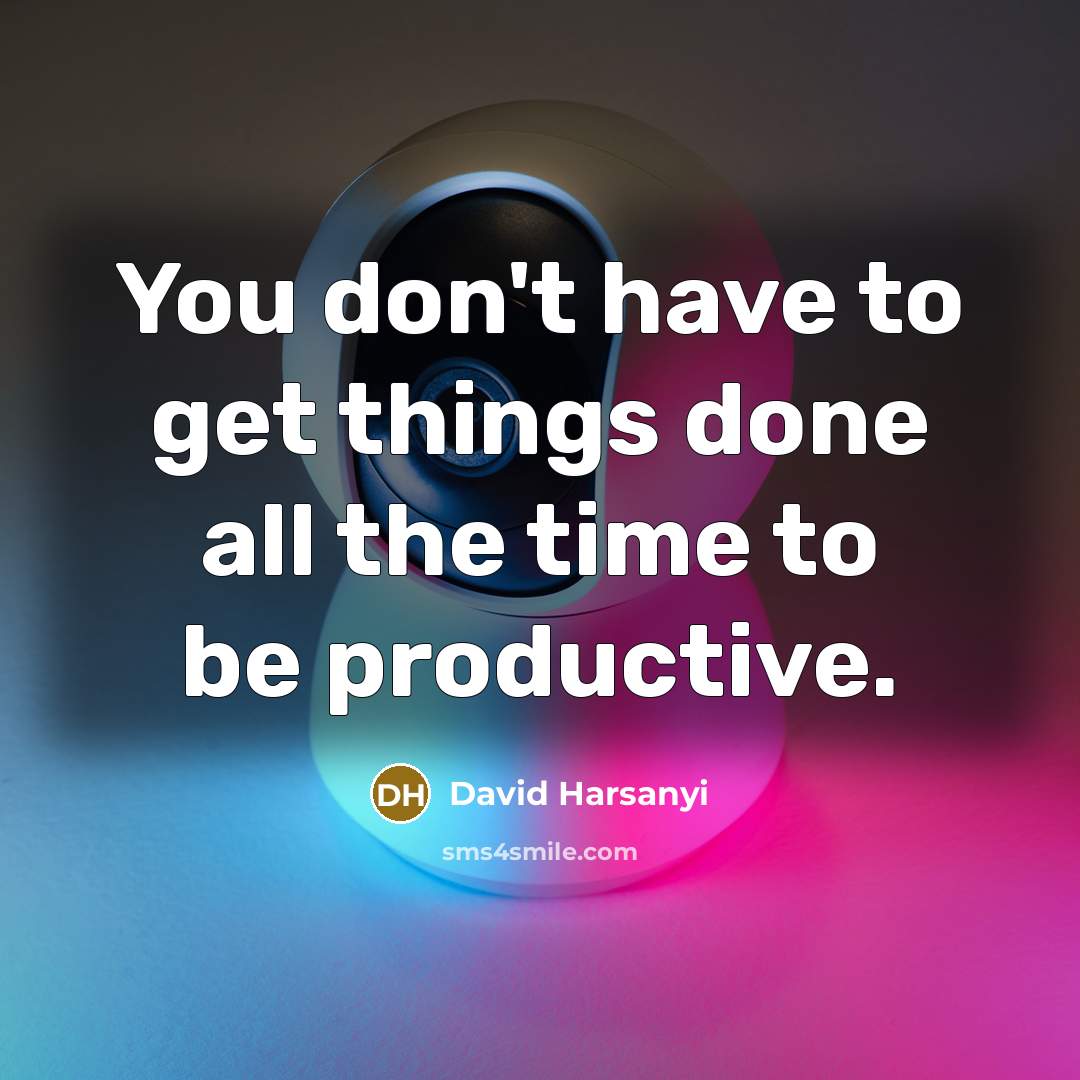 “You don't have to get things done all the time…” quote by David Harsanyi