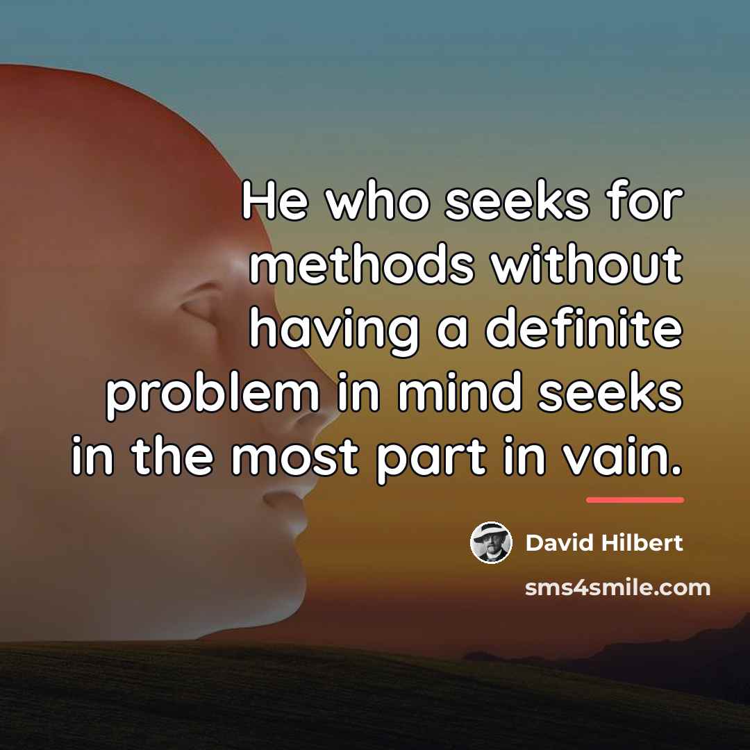 “He who seeks for methods without having a definite problem…” quote by David Hilbert