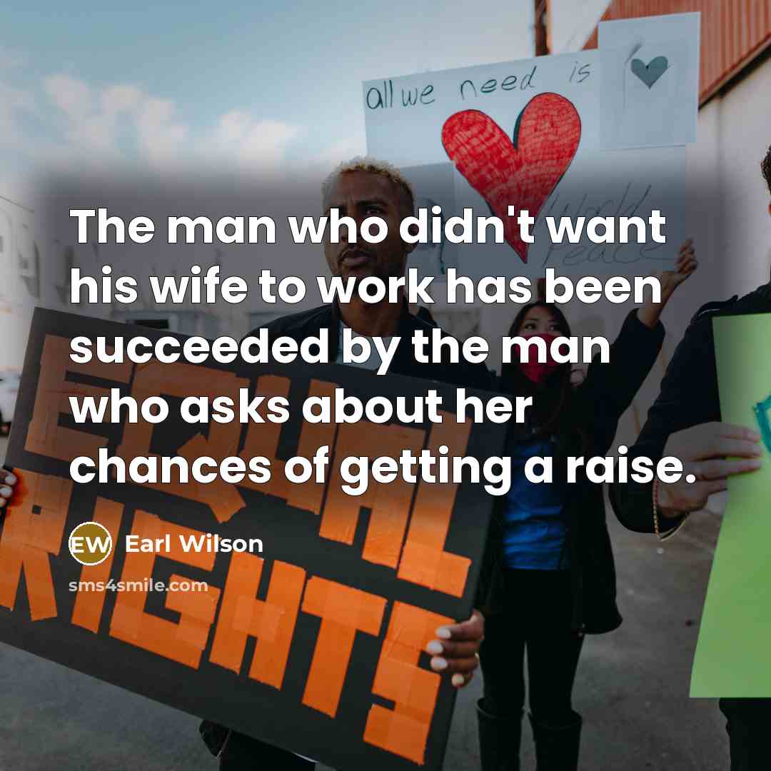 “The man who didn't want his wife to work has…” quote by Earl Wilson