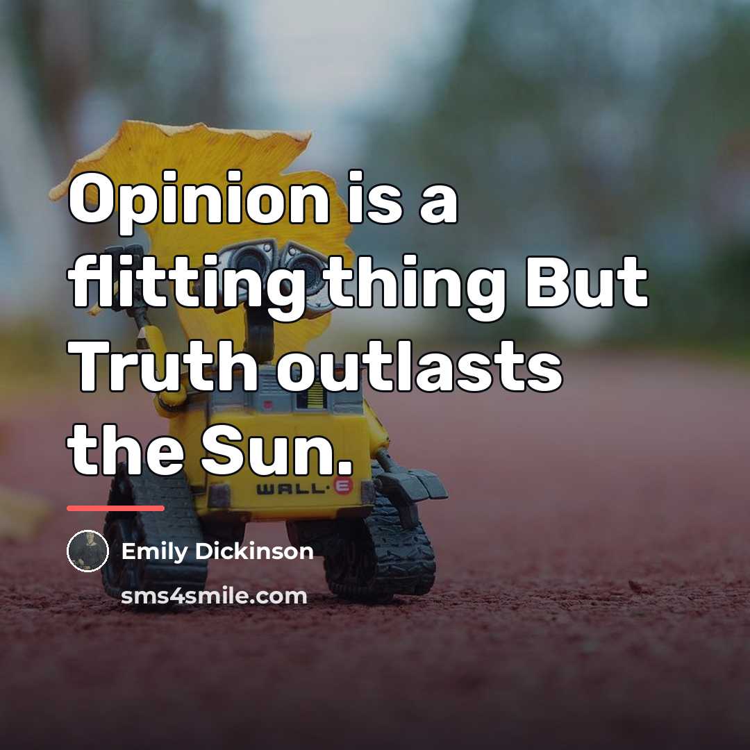 “Opinion is a flitting thing But Truth outlasts the Sun.…” quote by Emily Dickinson