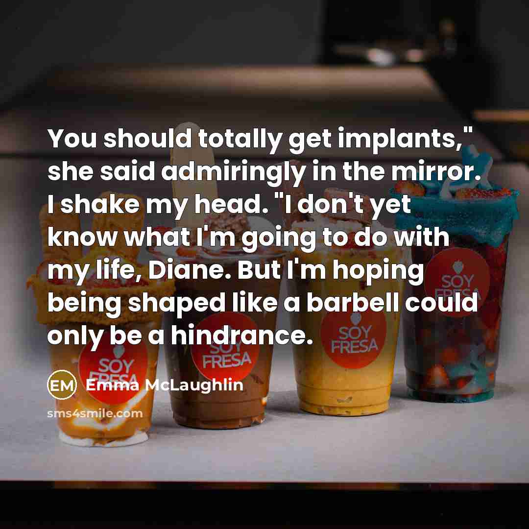“You should totally get implants," she said admiringly in the…” quote by Emma McLaughlin