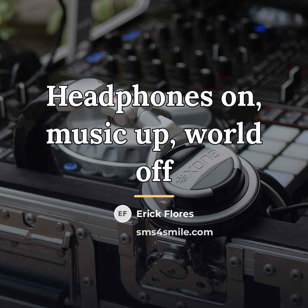 “Headphones on, music up, world off…” quote by Erick Flores