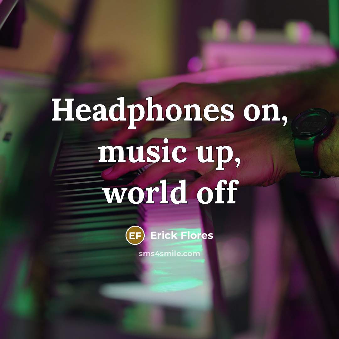 “Headphones on, music up, world off” quote by Erick Flores
