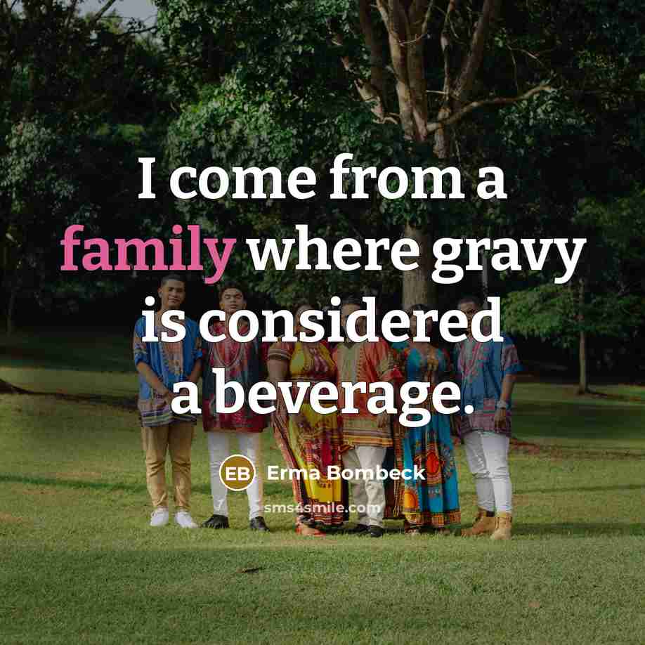 “I come from a family where gravy is considered a beverage.” quote by Erma Bombeck