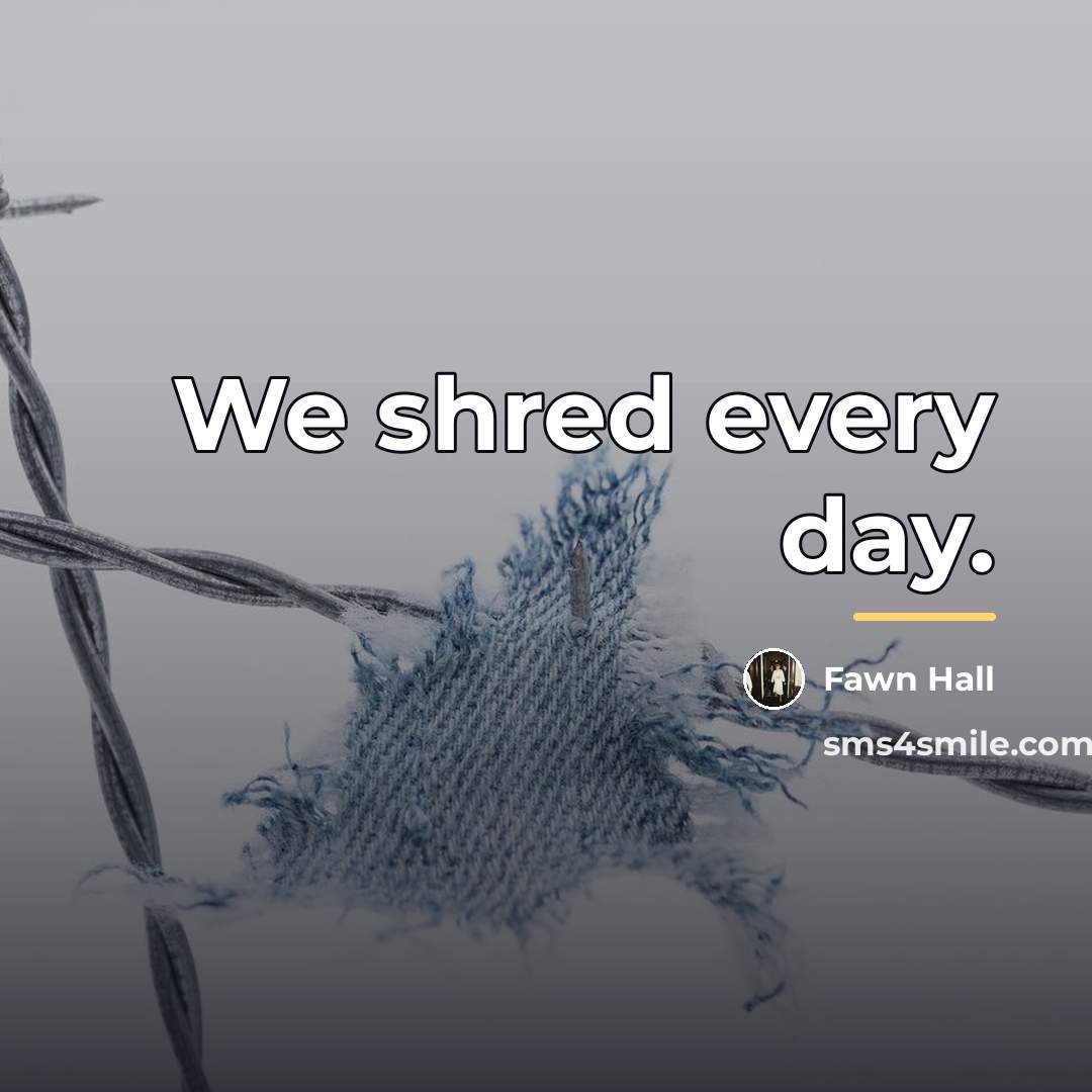 “We shred every day.…” quote by Fawn Hall