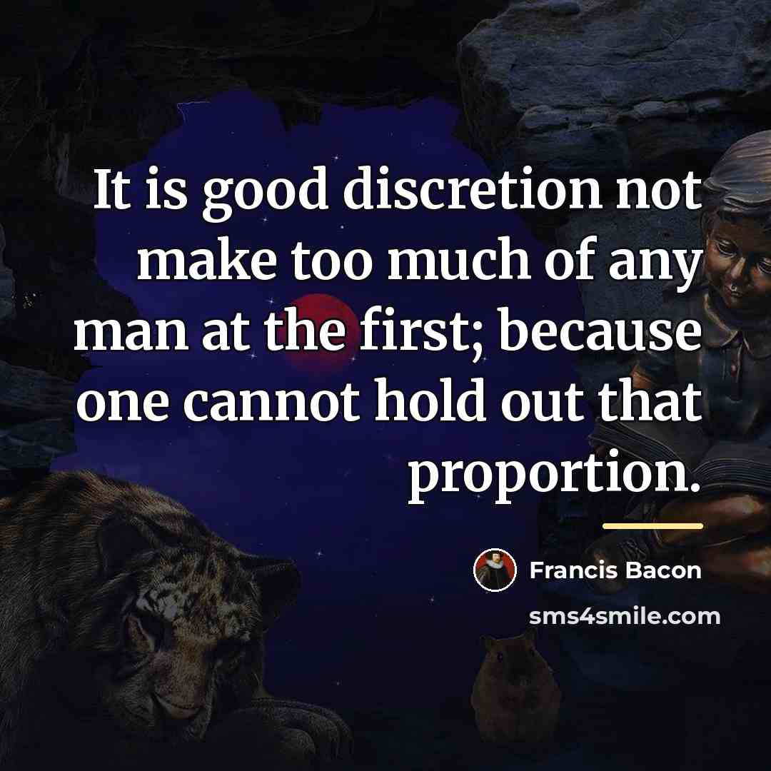 “It is good discretion not make too much of any…” quote by Francis Bacon