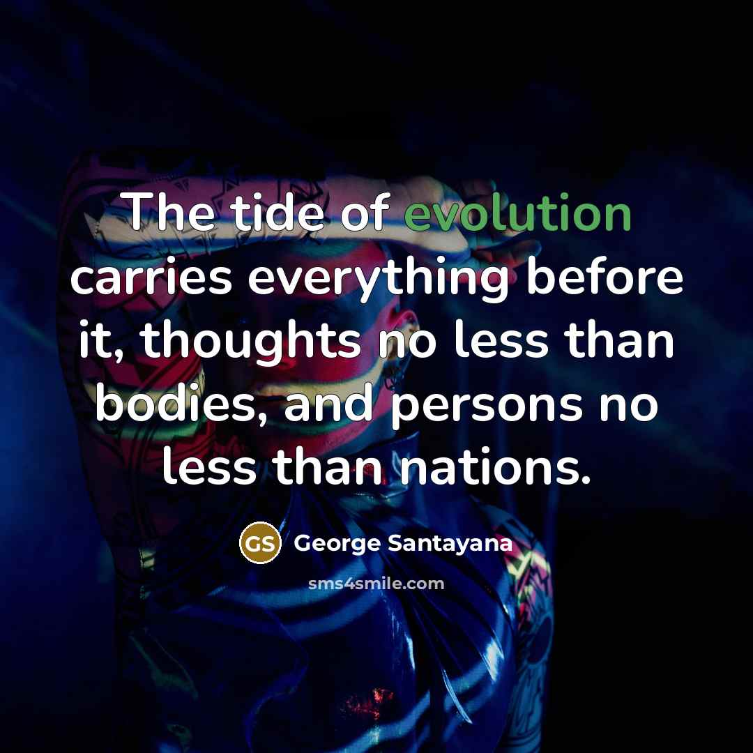 “The tide of evolution carries everything before it, thoughts no…” quote by George Santayana