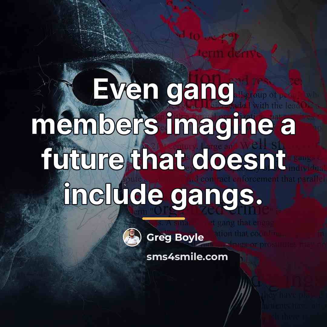 “Even gang members imagine a future that doesnt include gangs.…” quote by Greg Boyle