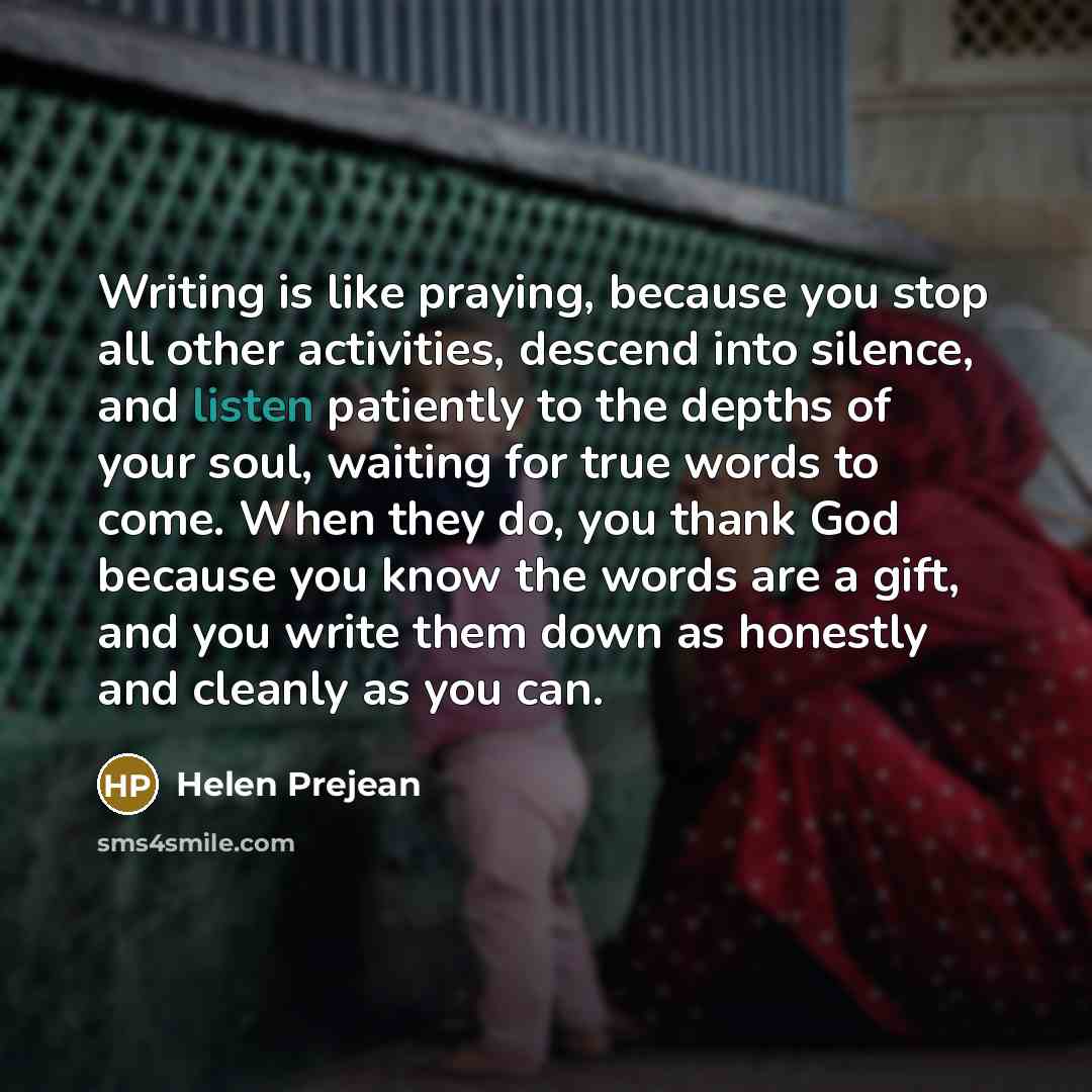 “Writing is like praying, because you stop all other activities,…” quote by Helen Prejean